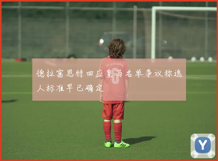 德拉富恩特回应皇马名单争议称选人标准早已确定