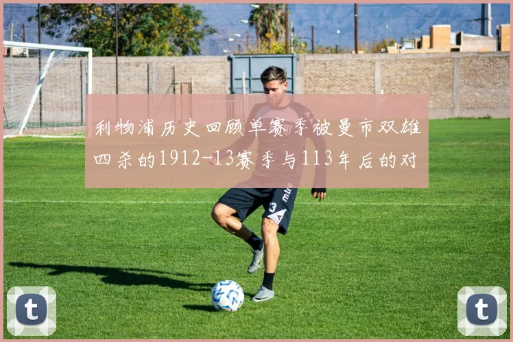 利物浦历史回顾单赛季被曼市双雄四杀的1912-13赛季与113年后的对比