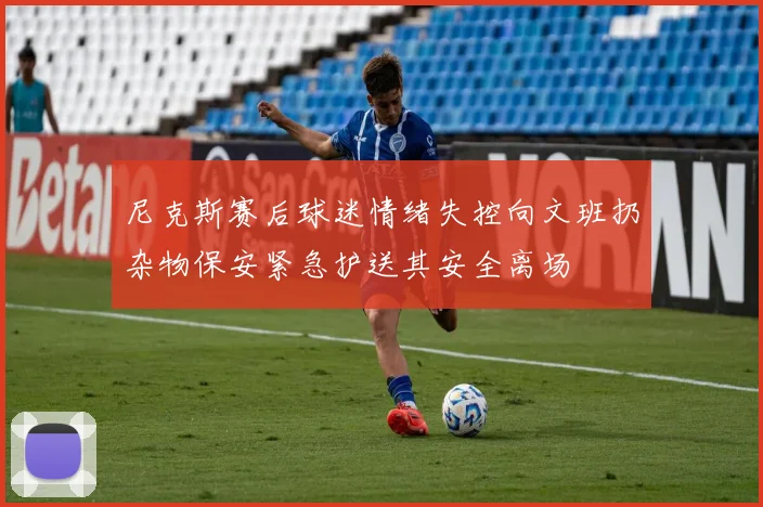尼克斯赛后球迷情绪失控向文班扔杂物保安紧急护送其安全离场