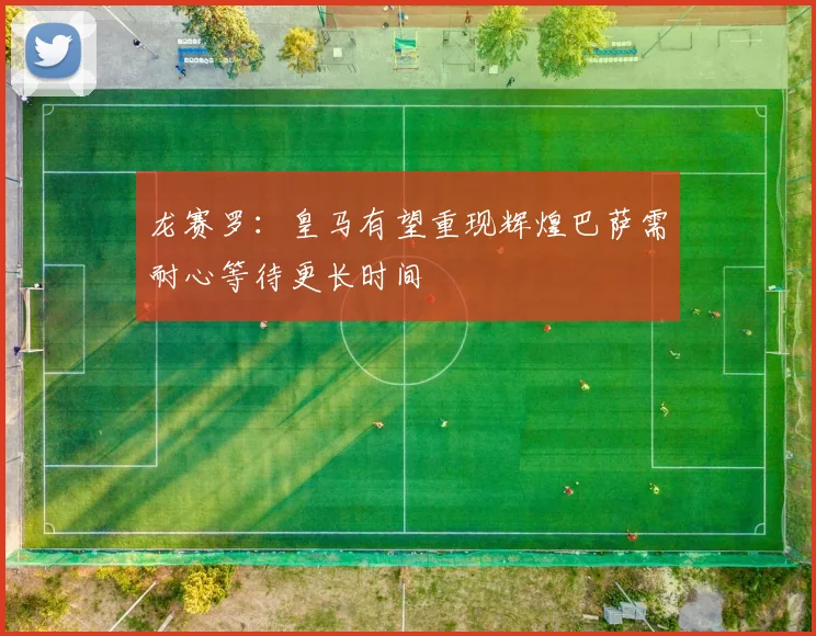 龙赛罗：皇马有望重现辉煌巴萨需耐心等待更长时间