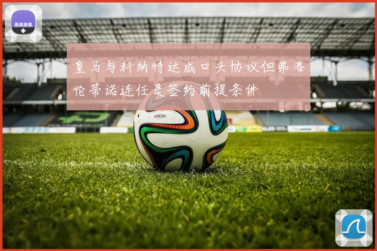 皇马与科纳特达成口头协议但弗洛伦蒂诺连任是签约前提条件