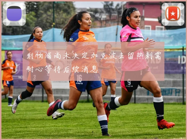 利物浦尚未决定加克波去留热刺需耐心等待后续消息