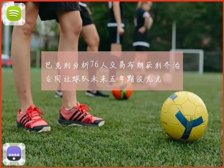 巴克利分析76人交易布朗获利乔治合同让球队未来五年黯淡无光