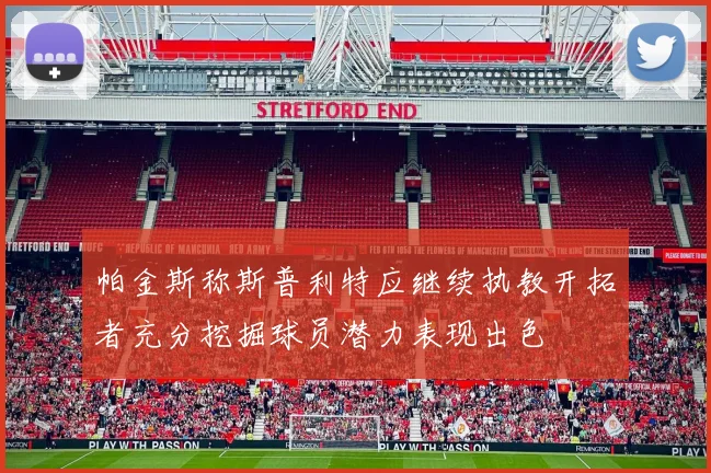 帕金斯称斯普利特应继续执教开拓者充分挖掘球员潜力表现出色