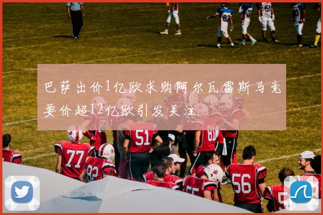 巴萨出价1亿欧求购阿尔瓦雷斯马竞要价超12亿欧引发关注
